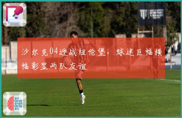 沙尔克04迎战纽伦堡，球迷巨幅横幅彰显两队友谊