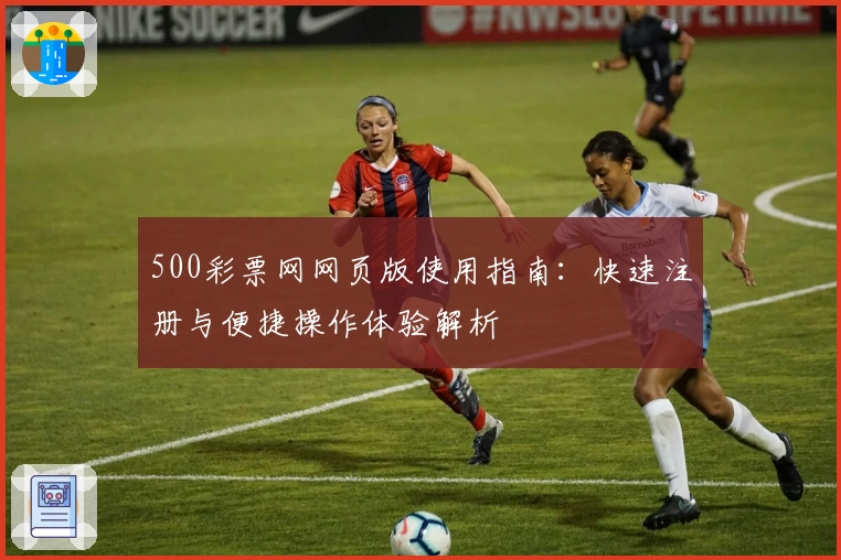 500彩票网网页版使用指南：快速注册与便捷操作体验解析