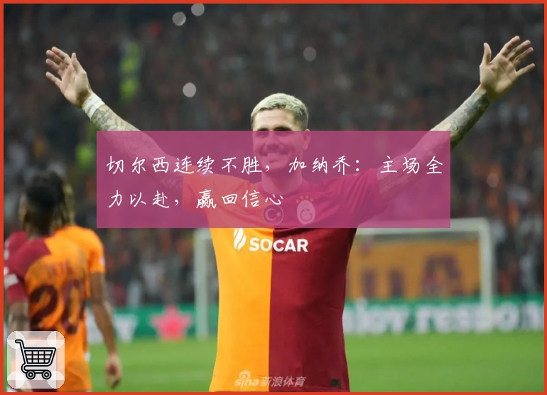 切尔西连续不胜，加纳乔：主场全力以赴，赢回信心
