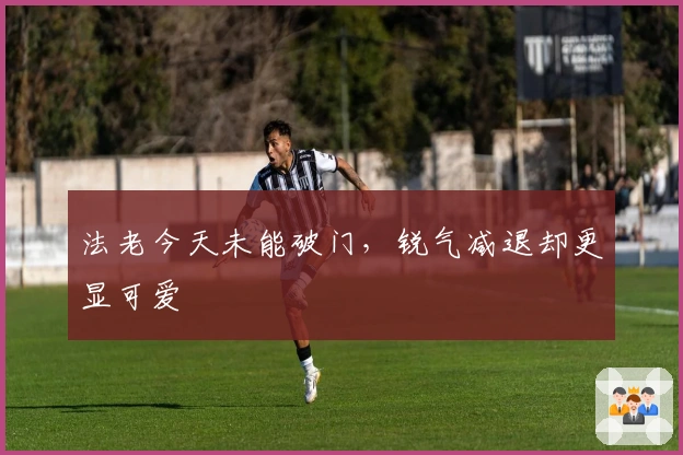 法老今天未能破门，锐气减退却更显可爱