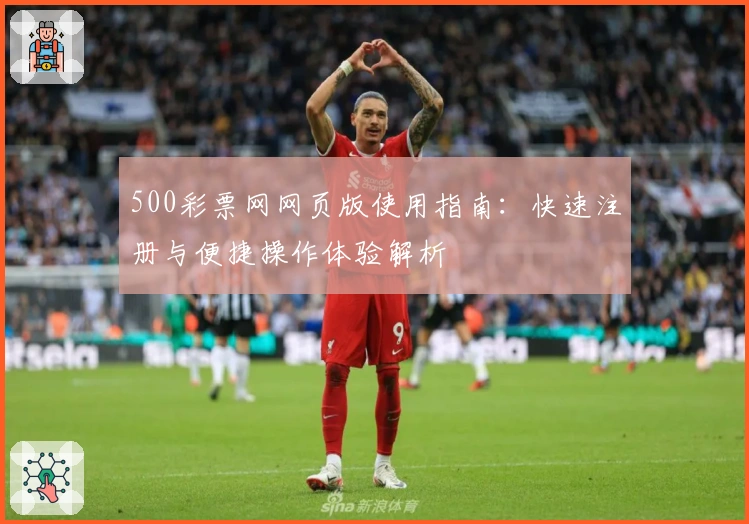 500彩票网网页版使用指南:快速注册与便捷操作体验解析