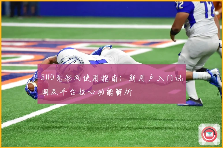 500竞彩网使用指南：新用户入门说明及平台核心功能解析