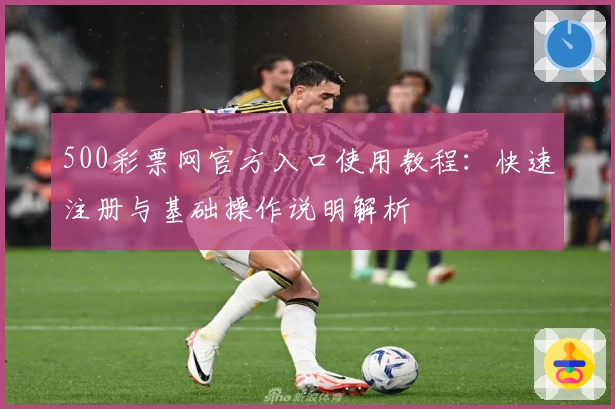 500彩票网官方入口使用教程：快速注册与基础操作说明解析