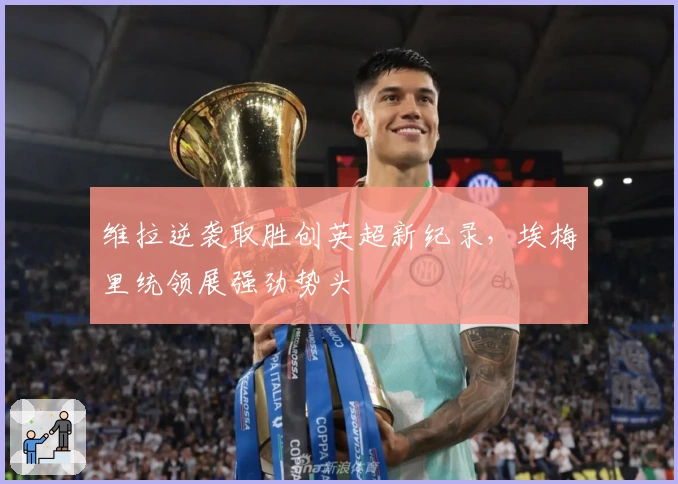 维拉逆袭取胜创英超新纪录，埃梅里统领展强劲势头