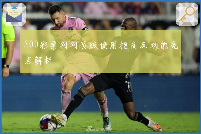 500彩票网网页版使用指南及功能亮点解析