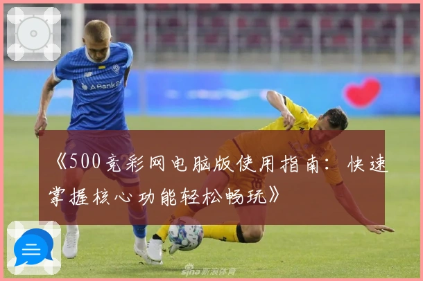 《500竞彩网电脑版使用指南：快速掌握核心功能轻松畅玩》