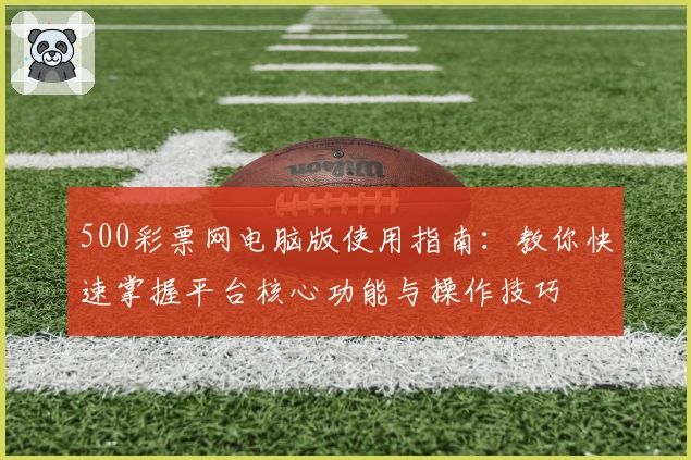 500彩票网电脑版使用指南：教你快速掌握平台核心功能与操作技巧