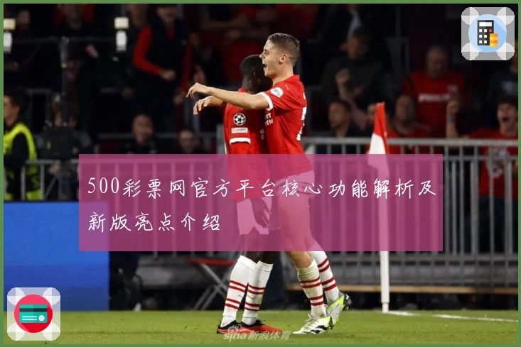 500彩票网官方平台核心功能解析及新版亮点介绍
