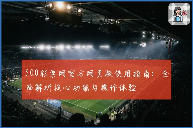 500彩票网官方网页版使用指南：全面解析核心功能与操作体验