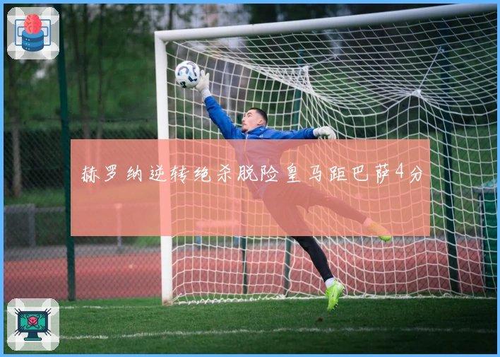 赫罗纳逆转绝杀脱险皇马距巴萨4分