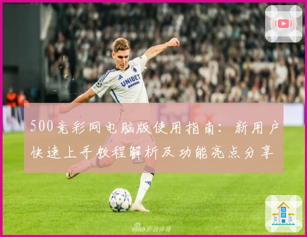 500竞彩网电脑版使用指南：新用户快速上手教程解析及功能亮点分享
