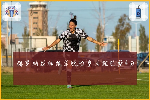 赫罗纳逆转绝杀脱险皇马距巴萨4分