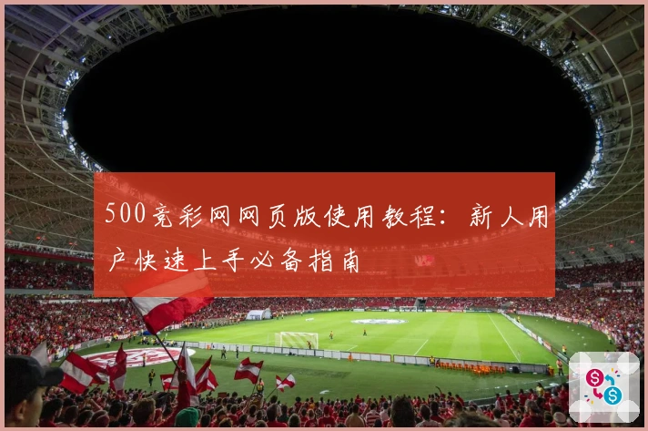 500竞彩网网页版使用教程：新人用户快速上手必备指南