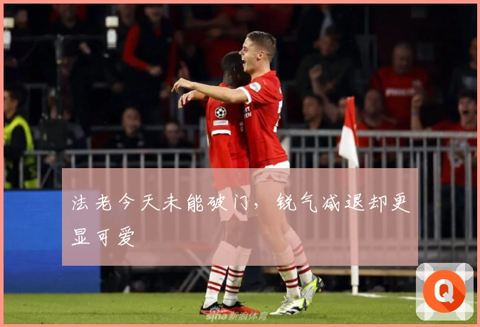 法老今天未能破门，锐气减退却更显可爱